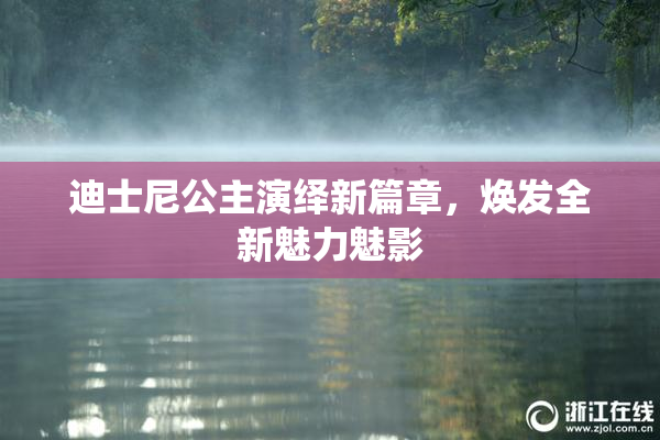 迪士尼公主演绎新篇章，焕发全新魅力魅影