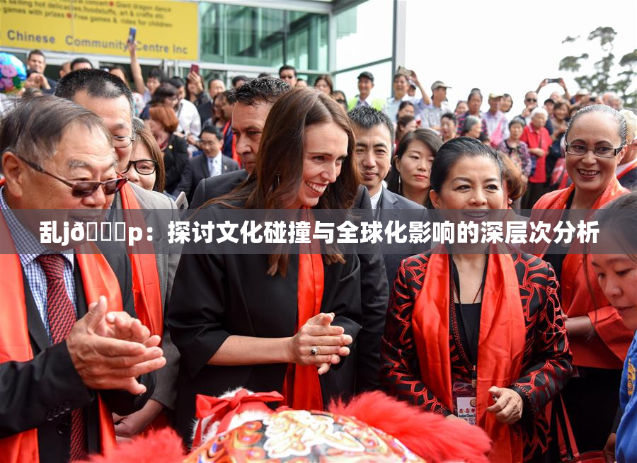 乱j🈚p：探讨文化碰撞与全球化影响的深层次分析