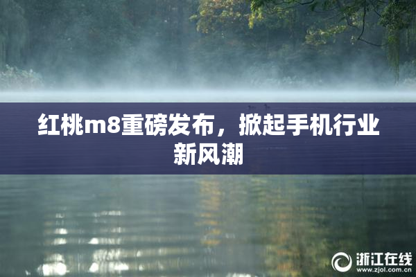 红桃m8重磅发布，掀起手机行业新风潮