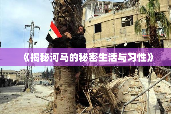 《揭秘河马的秘密生活与习性》