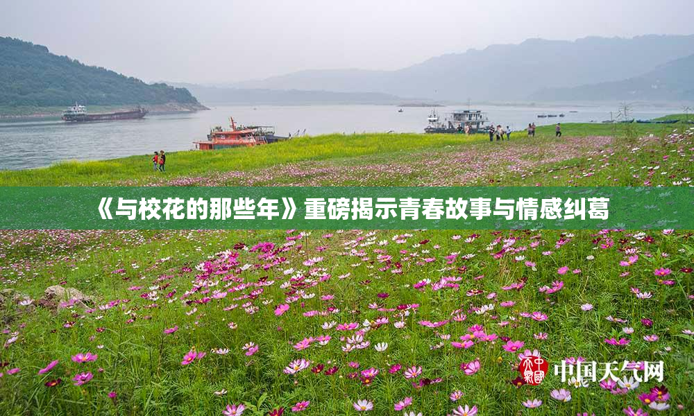 《与校花的那些年》重磅揭示青春故事与情感纠葛