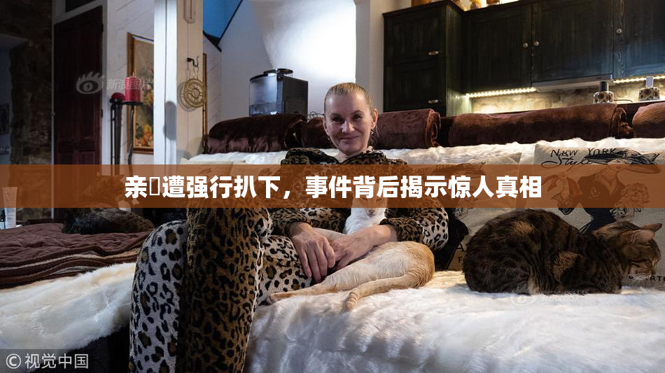 亲妺遭强行扒下，事件背后揭示惊人真相