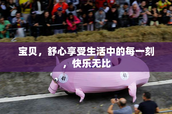宝贝，舒心享受生活中的每一刻，快乐无比