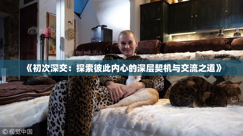 《初次深交：探索彼此内心的深层契机与交流之道》