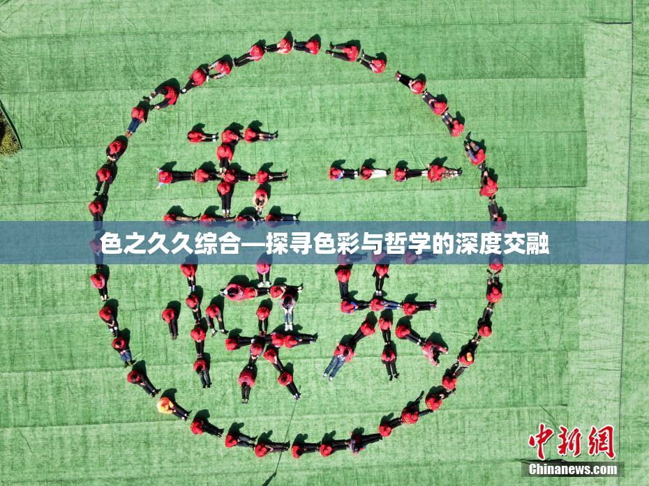 色之久久综合—探寻色彩与哲学的深度交融