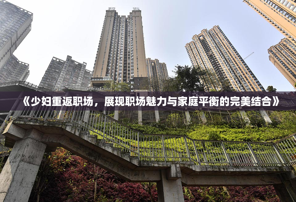 《少妇重返职场，展现职场魅力与家庭平衡的完美结合》