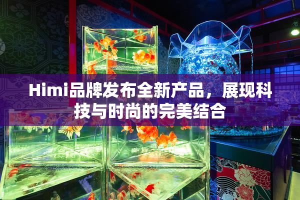 Himi品牌发布全新产品，展现科技与时尚的完美结合