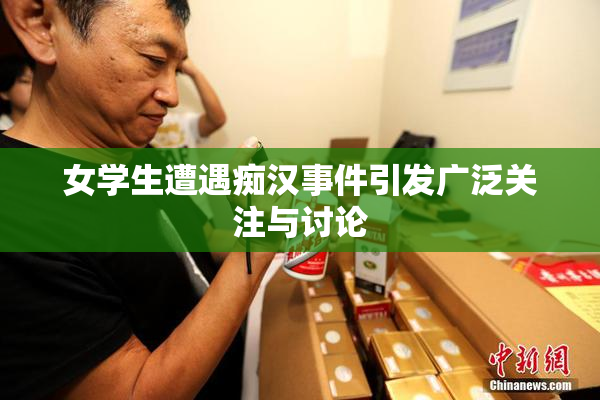 女学生遭遇痴汉事件引发广泛关注与讨论