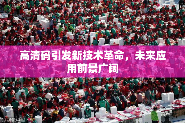 高清码引发新技术革命，未来应用前景广阔