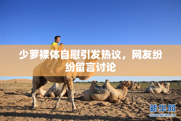 少萝裸体自慰引发热议，网友纷纷留言讨论
