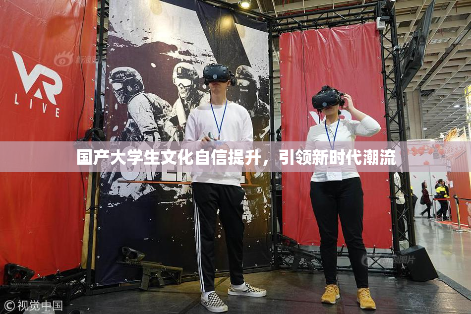 国产大学生文化自信提升，引领新时代潮流