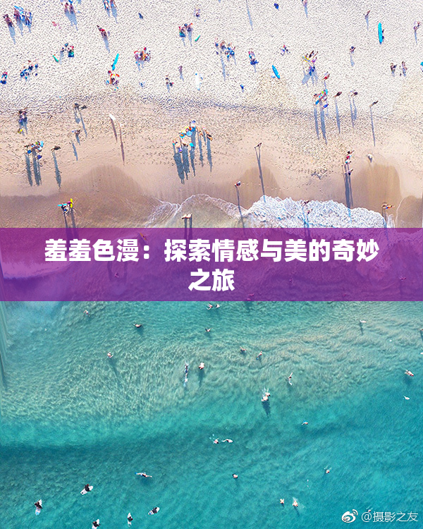 羞羞色漫：探索情感与美的奇妙之旅