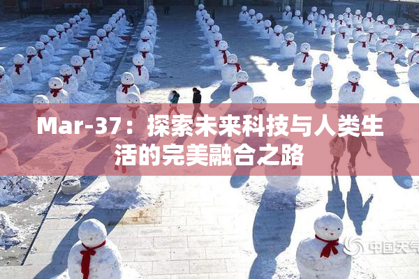 Mar-37：探索未来科技与人类生活的完美融合之路