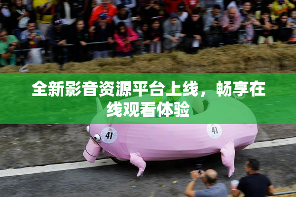 全新影音资源平台上线，畅享在线观看体验
