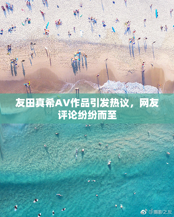 友田真希AV作品引发热议，网友评论纷纷而至