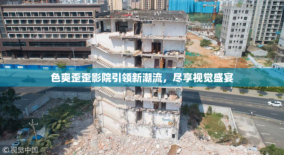 色爽歪歪影院引领新潮流，尽享视觉盛宴