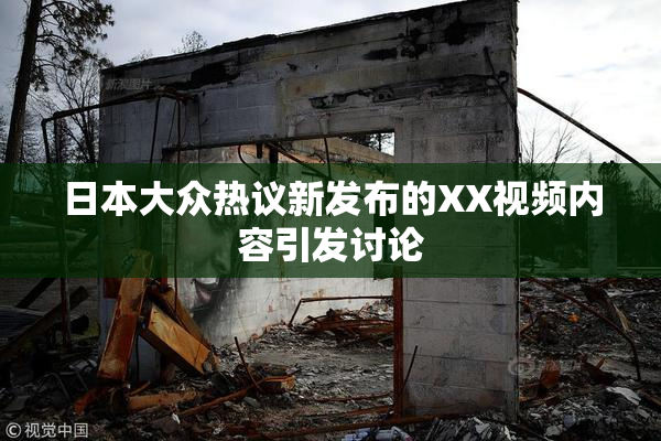 日本大众热议新发布的XX视频内容引发讨论