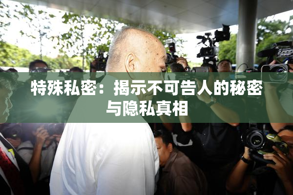 特殊私密：揭示不可告人的秘密与隐私真相