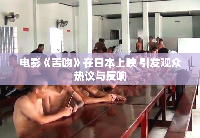 电影《舌吻》在日本上映 引发观众热议与反响