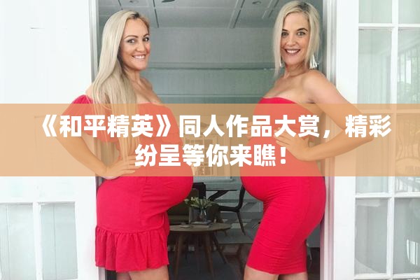 《和平精英》同人作品大赏，精彩纷呈等你来瞧！