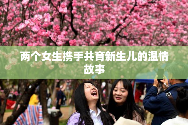 两个女生携手共育新生儿的温情故事