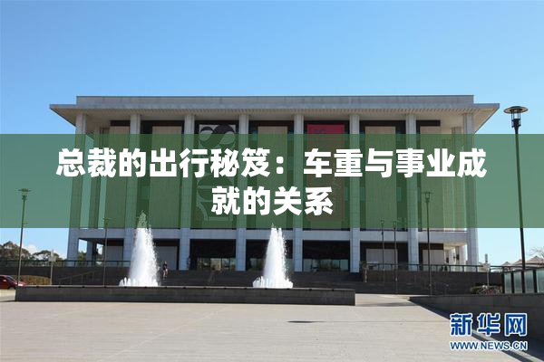 总裁的出行秘笈：车重与事业成就的关系