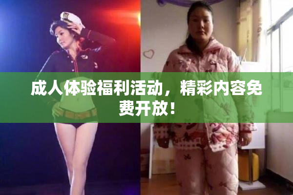 成人体验福利活动，精彩内容免费开放！