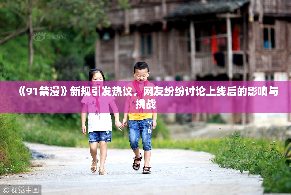《91禁漫》新规引发热议，网友纷纷讨论上线后的影响与挑战