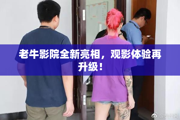 老牛影院全新亮相，观影体验再升级！