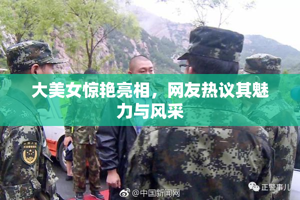 大美女惊艳亮相，网友热议其魅力与风采