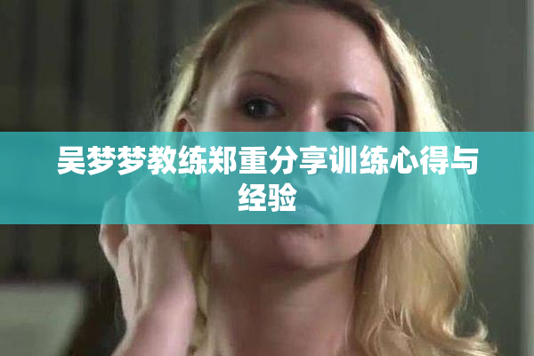 吴梦梦教练郑重分享训练心得与经验