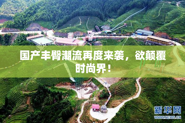 国产丰臀潮流再度来袭，欲颠覆时尚界！