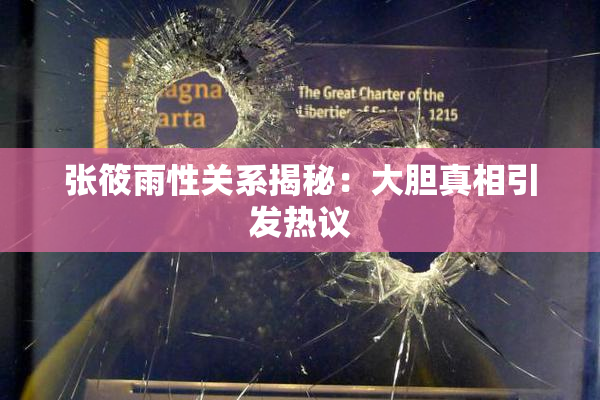 张筱雨性关系揭秘：大胆真相引发热议