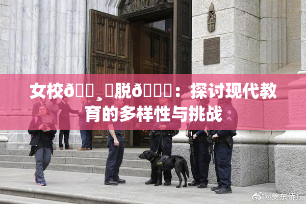 女校🌸‌脱👙：探讨现代教育的多样性与挑战