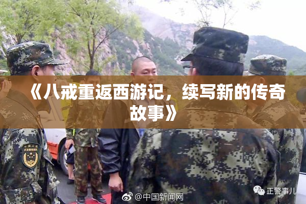 《八戒重返西游记，续写新的传奇故事》