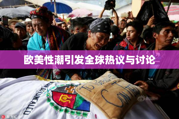 欧美性潮引发全球热议与讨论