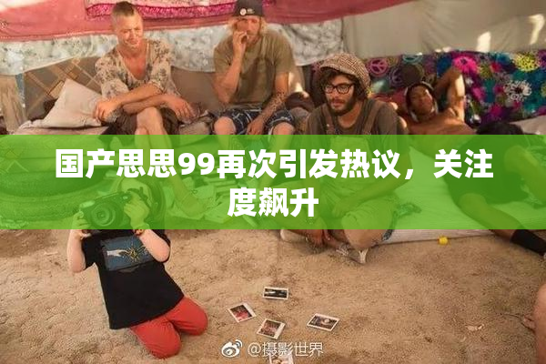 国产思思99再次引发热议，关注度飙升