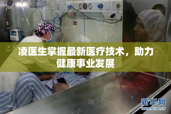 凌医生掌握最新医疗技术，助力健康事业发展