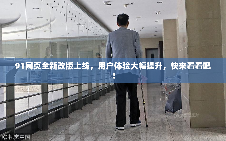 91网页全新改版上线，用户体验大幅提升，快来看看吧！