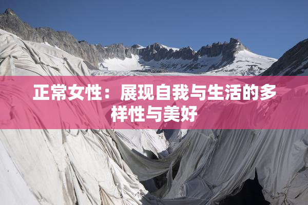 正常女性：展现自我与生活的多样性与美好