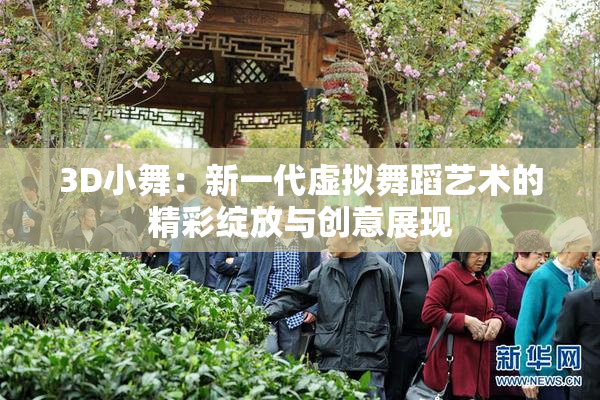 3D小舞：新一代虚拟舞蹈艺术的精彩绽放与创意展现