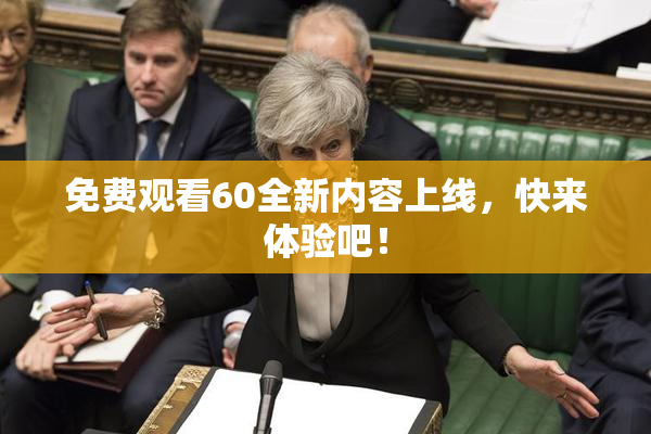 免费观看60全新内容上线，快来体验吧！