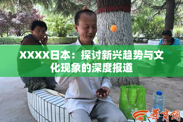 XXXX日本：探讨新兴趋势与文化现象的深度报道
