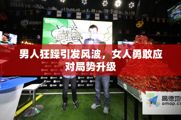 男人狂躁引发风波，女人勇敢应对局势升级