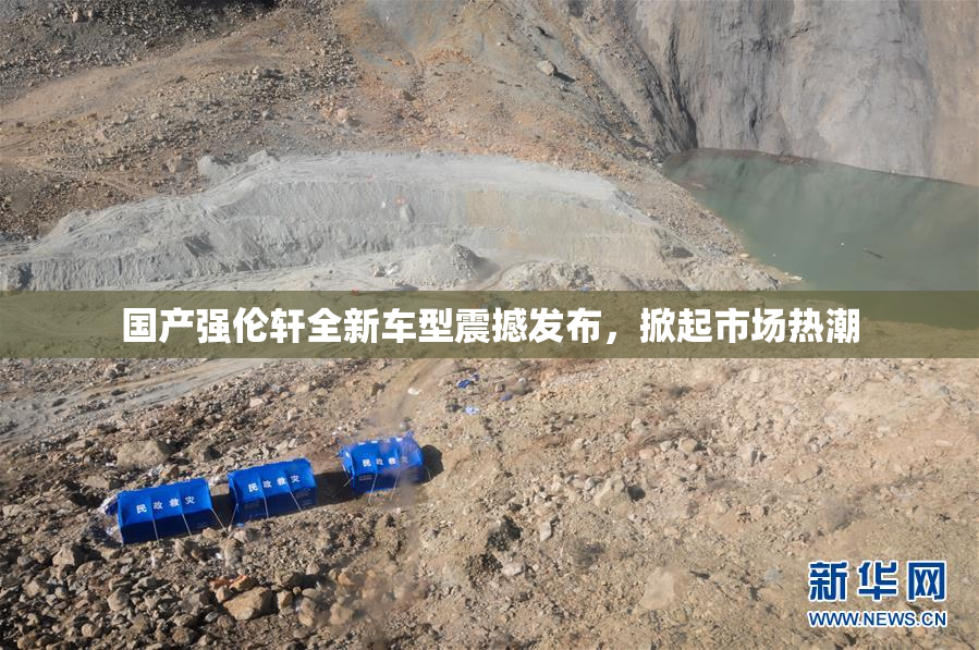 国产强伦轩全新车型震撼发布，掀起市场热潮