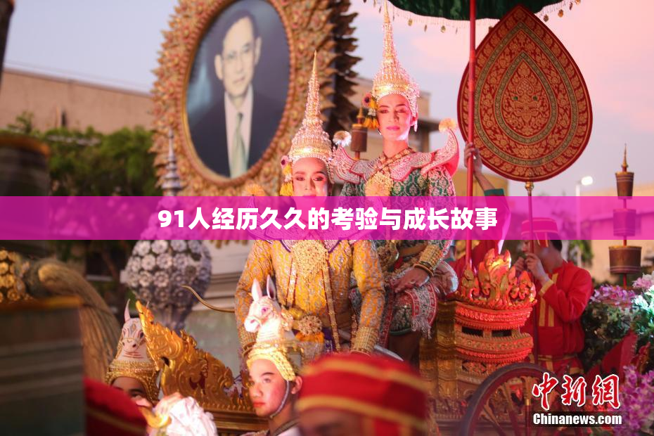 91人经历久久的考验与成长故事