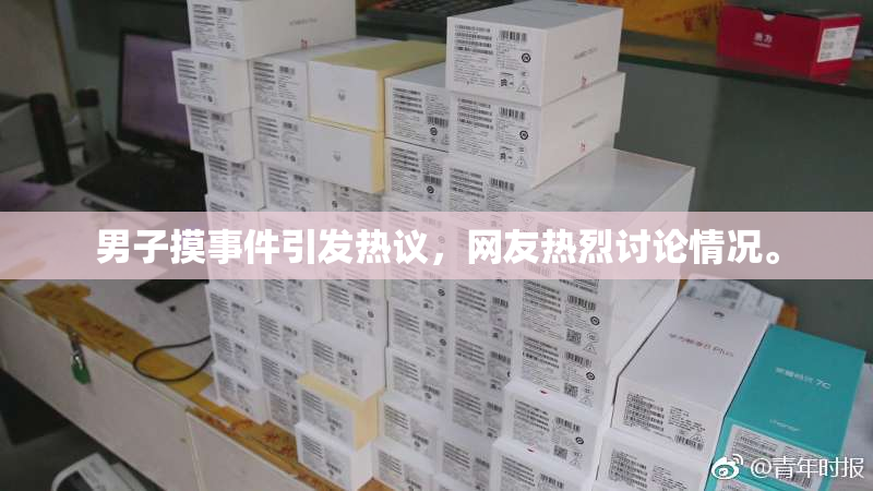 男子摸事件引发热议，网友热烈讨论情况。