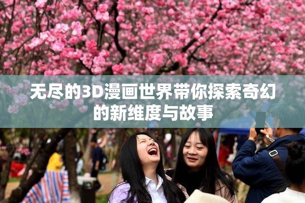 无尽的3D漫画世界带你探索奇幻的新维度与故事