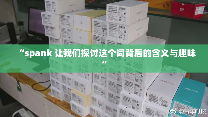 “spank 让我们探讨这个词背后的含义与趣味”