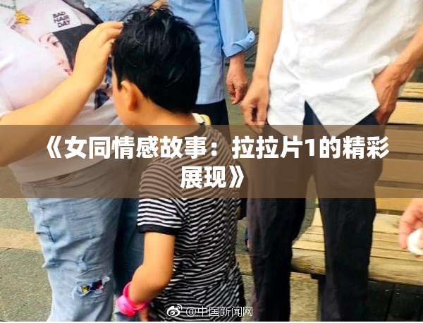 《女同情感故事：拉拉片1的精彩展现》